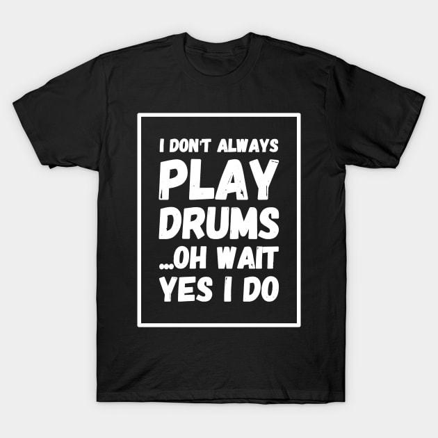 I don't always play drums oh wait yes I do T-Shirt by captainmood
